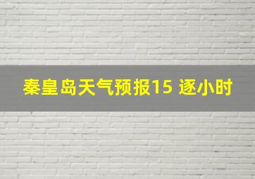 秦皇岛天气预报15 逐小时